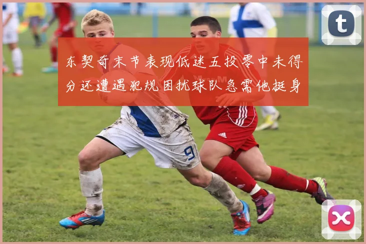 东契奇末节表现低迷五投零中未得分还遭遇犯规困扰球队急需他挺身而出