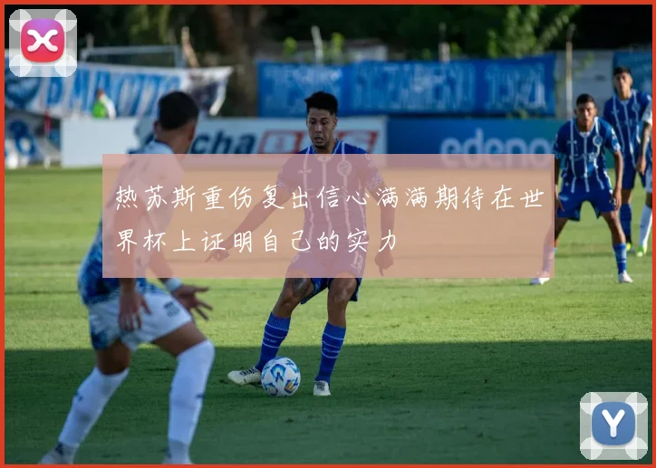 热苏斯重伤复出信心满满期待在世界杯上证明自己的实力