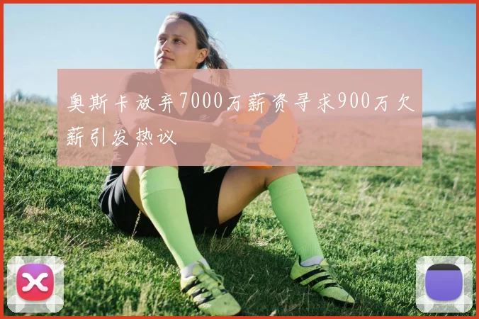 奥斯卡放弃7000万薪资寻求900万欠薪引发热议