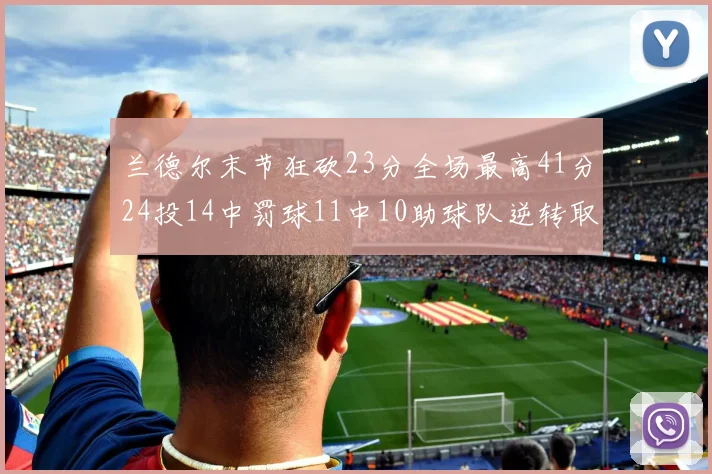 兰德尔末节狂砍23分全场最高41分24投14中罚球11中10助球队逆转取胜