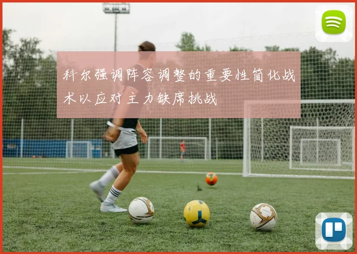 科尔强调阵容调整的重要性简化战术以应对主力缺席挑战