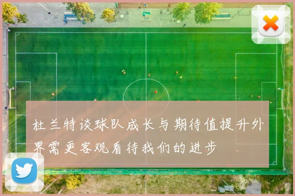 杜兰特谈球队成长与期待值提升外界需更客观看待我们的进步