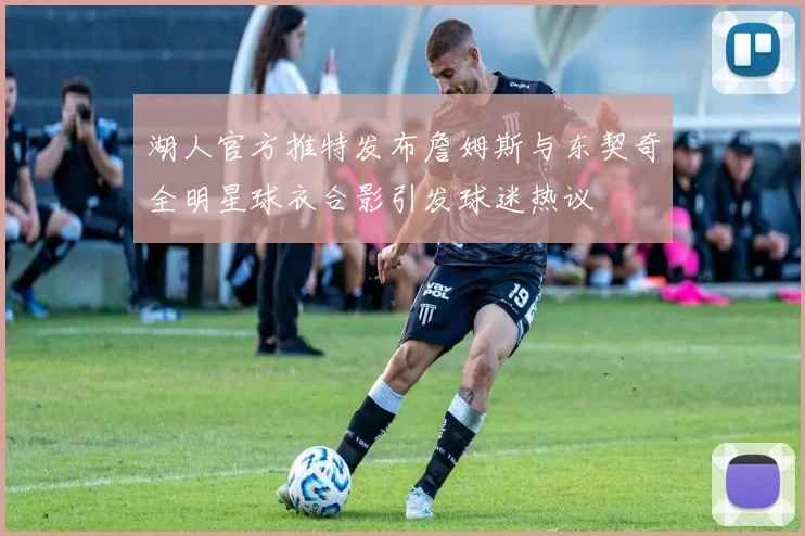 湖人官方推特发布詹姆斯与东契奇全明星球衣合影引发球迷热议