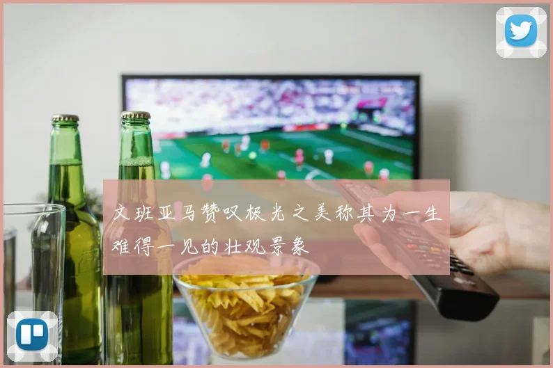 文班亚马赞叹极光之美称其为一生难得一见的壮观景象