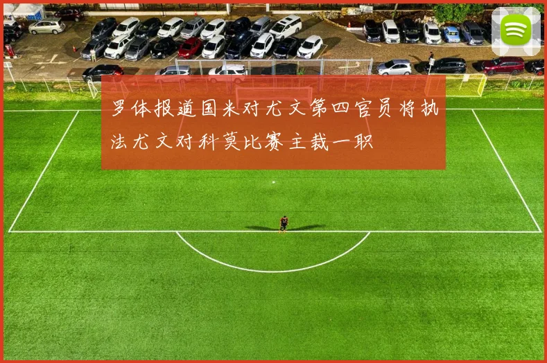 罗体报道国米对尤文第四官员将执法尤文对科莫比赛主裁一职