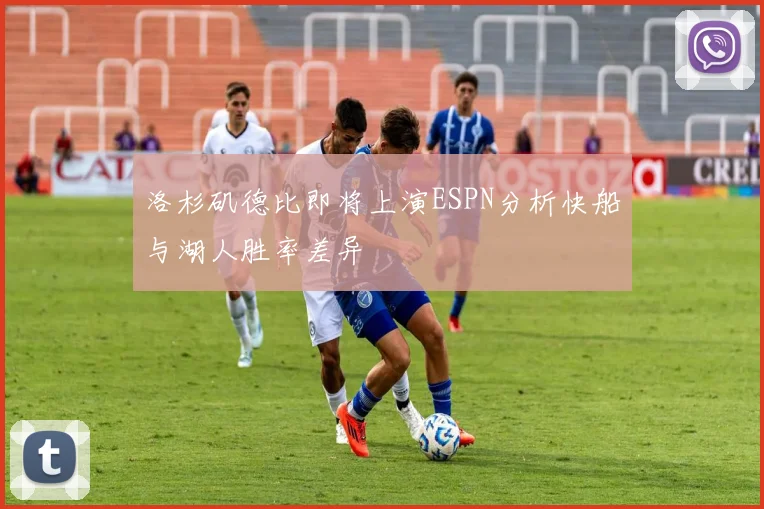 洛杉矶德比即将上演ESPN分析快船与湖人胜率差异